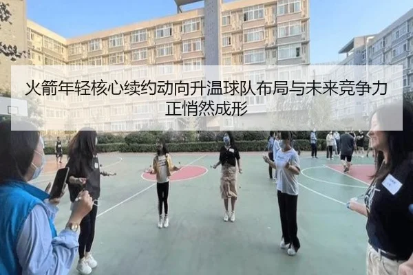 火箭年轻核心续约动向升温球队布局与未来竞争力正悄然成形